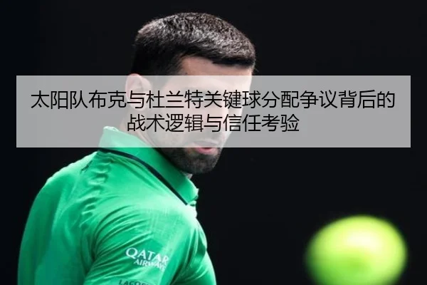 太阳队布克与杜兰特关键球分配争议背后的战术逻辑与信任考验