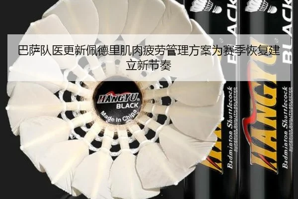 巴萨队医更新佩德里肌肉疲劳管理方案为赛季恢复建立新节奏