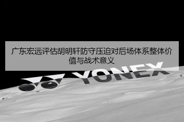 广东宏远评估胡明轩防守压迫对后场体系整体价值与战术意义