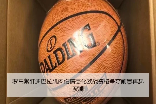 罗马紧盯迪巴拉肌肉伤情变化欧战资格争夺前景再起波澜