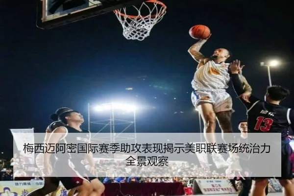 梅西迈阿密国际赛季助攻表现揭示美职联赛场统治力全景观察