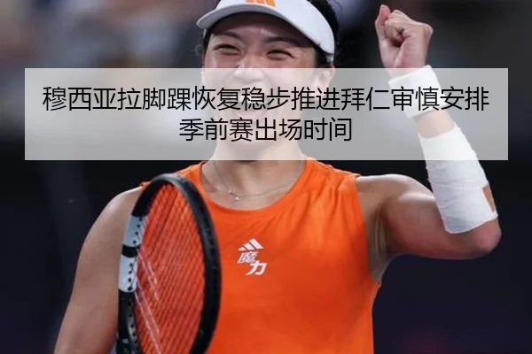 穆西亚拉脚踝恢复稳步推进拜仁审慎安排季前赛出场时间