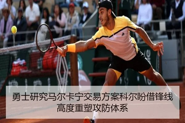 勇士研究马尔卡宁交易方案科尔盼借锋线高度重塑攻防体系