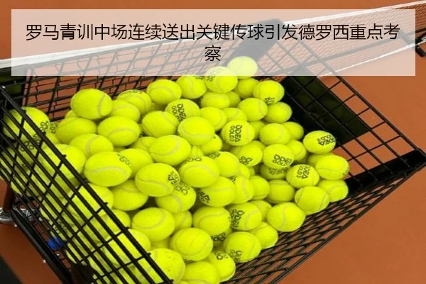罗马青训中场连续送出关键传球引发德罗西重点考察