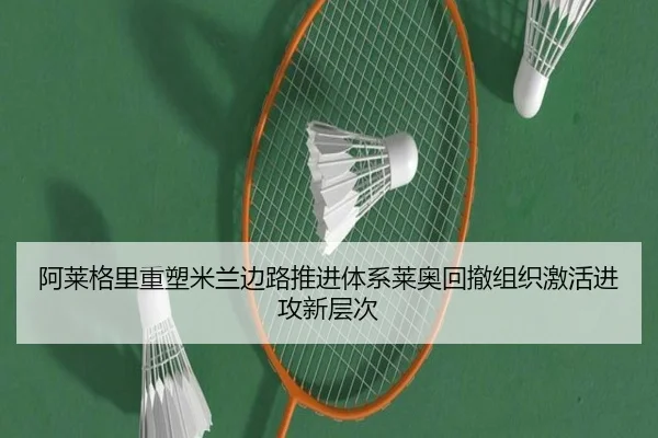 阿莱格里重塑米兰边路推进体系莱奥回撤组织激活进攻新层次